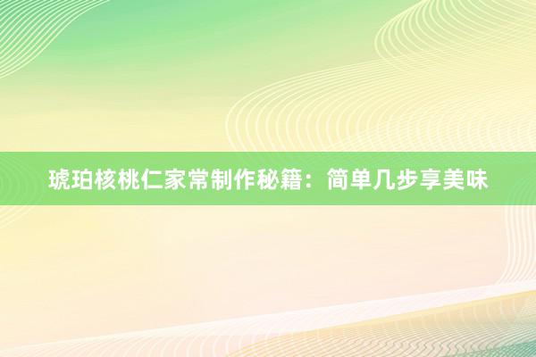 琥珀核桃仁家常制作秘籍：简单几步享美味